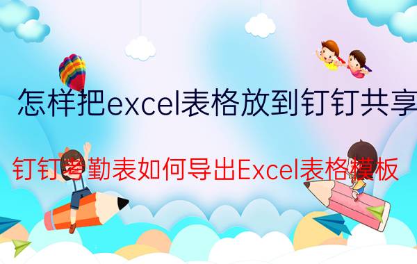 怎样把excel表格放到钉钉共享 钉钉考勤表如何导出Excel表格模板？